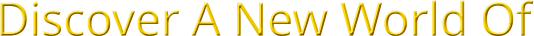 Discover A New World Of